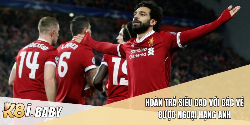 Hoàn trả siêu cao với các vé cược Ngoại hạng Anh