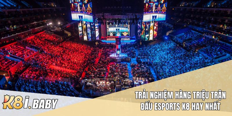 Trải nghiệm hàng triệu trận đấu esports K8 hay nhất